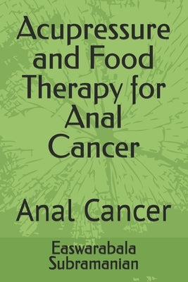 Acupressure and Food Therapy for Anal Cancer: Anal Cancer by Subramanian, Easwarabala