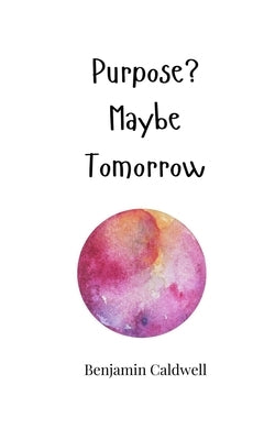 Purpose? Maybe Tomorrow by Caldwell, Benjamin