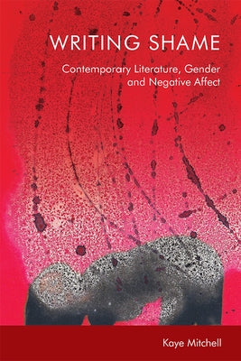 Writing Shame: Gender, Contemporary Literature and Negative Affect by Mitchell, Kaye