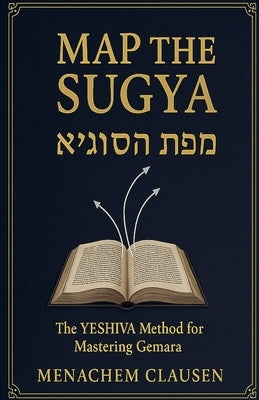 Map the Sugya: The YESHIVA Method for Mastering Gemara by Clausen, Menachem