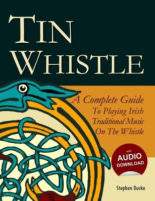 Tin Whistle - A Complete Guide to Playing Irish Traditional Music on the Whistle by Ducke, Stephen