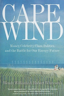 Cape Wind: Money, Celebrity, Class, Politics, and the Battle for Our Energy Future on Nantucket Sound by Whitcomb, Robert