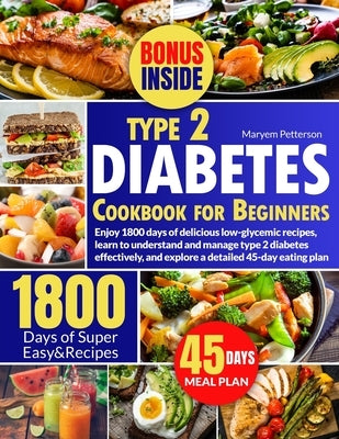 Type 2 Diabetes Cookbook for Beginners: Enjoy 1800 days of delicious low-glycemic recipes, learn to understand and manage type 2 diabetes effectively, by Petterson, Maryem