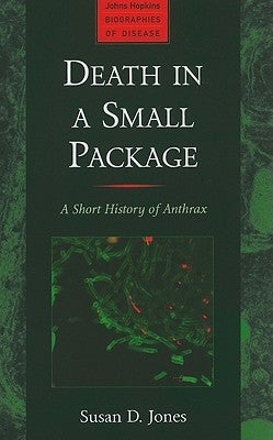 Death in a Small Package: A Short History of Anthrax by Jones, Susan D.