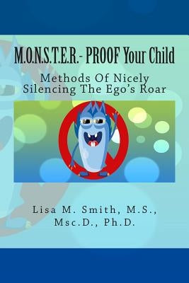 M.O.N.S.T.E.R. - PROOF Your Child: Methods Of Nicely Silencing The Ego's Roar by Smith, Lisa M.