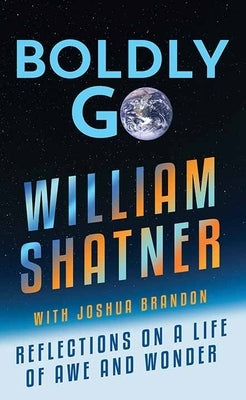 Boldly Go: Reflections on a Life of Awe and Wonder by Shatner, William