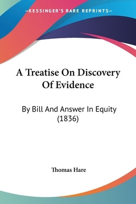 A Treatise On Discovery Of Evidence: By Bill And Answer In Equity (1836) by Hare, Thomas