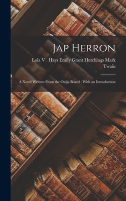 Jap Herron: A Novel Written From the Ouija Board: With an Introduction by Twain, Emily Grant Hutchings Lola V.