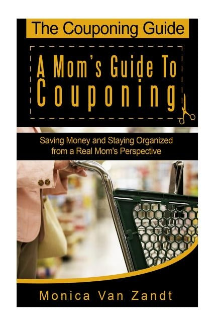 The Couponing Guide: A Mom's Guide to Couponing: Saving Money and Staying Organized from a Real Mom's Perspective by Van Zandt, Monica