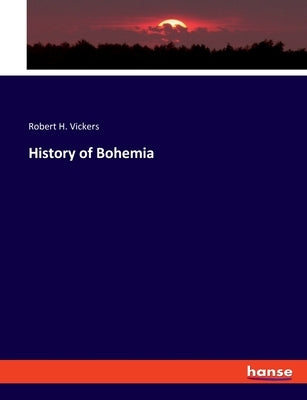 History of Bohemia by Vickers, Robert H.