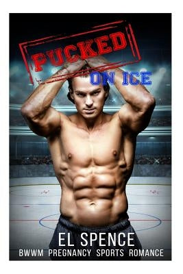 Romance: Sports Romance: Pucked on Ice (Hockey Romance Sports Romance Pregnancy: New Adult Sports Romance Short Stories Interra by Spence, El