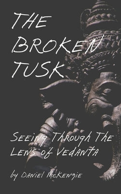 The Broken Tusk: Seeing through the lens of Vedanta by McKenzie, Daniel
