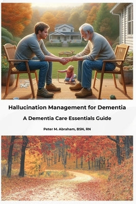Hallucination Management for Dementia: A Dementia Care Essentials Guide by Abraham, Peter