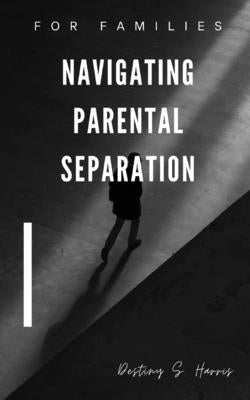 Navigating Parental Separation: For Families by Harris, Destiny S.
