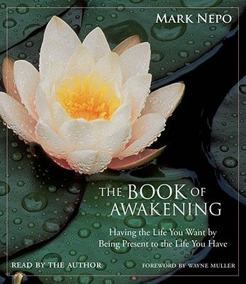 The Book of Awakening: Having the Life You Want by Being Present to the Life You Have by Nepo, Mark