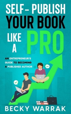 Self-Publish Your Book Like A Pro: The Ultimate Guide to Self-Publishing Your Non-Fiction Book by Warrak, Becky