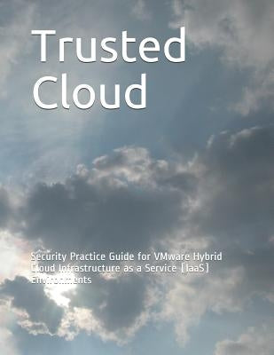 Trusted Cloud: Security Practice Guide for VMware Hybrid Cloud Infrastructure as a Service (IaaS) Environments by National Institute of Standards and Tech