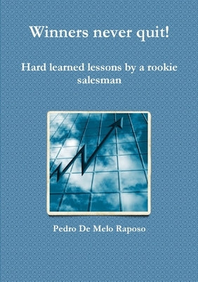 Winners never quit! Hard learned lessons by a rookie salesman by de Melo Raposo, Pedro