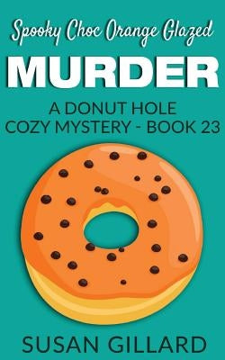 Spooky Choc Orange Glazed Murder: A Donut Hole Cozy Mystery - Book 23 by Gillard, Susan