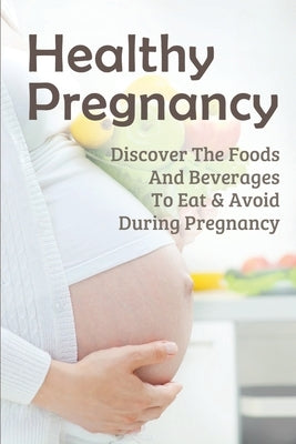 Healthy Pregnancy: Discover The Foods And Beverages To Eat & Avoid During Pregnancy: Pregnancy Questions To Ask by Verde, Rod