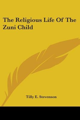The Religious Life Of The Zuni Child by Stevenson, Tilly E.