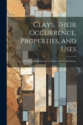 Clays, Their Occurrence, Properties, and Uses: With Especial Reference to Those of the United States by Anonymous