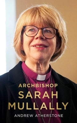Archbishop Sarah Mullally: A Biography by Atherstone, Andrew