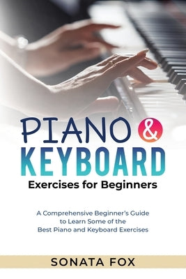 PIANO & Keyboard Exercises for Beginners: A Comprehensive Beginner's Guide to Learn Some of the Best Piano and Keyboard Exercises by Fox, Sonata