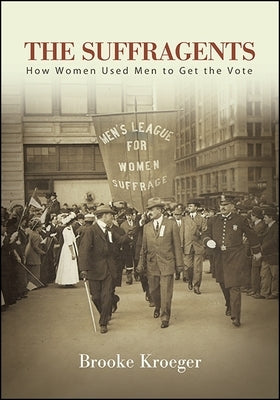 The Suffragents: How Women Used Men to Get the Vote by Kroeger, Brooke