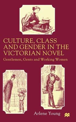Culture, Class and Gender in the Victorian Novel: Gentlemen, Gents and Working Women by Young, A.