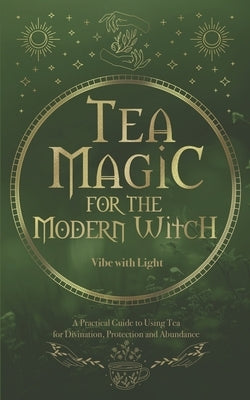 Tea Magic: A Complete Guide to Crafting and Using Tea for Spell-Casting and Manifestation by With Light, Vibe