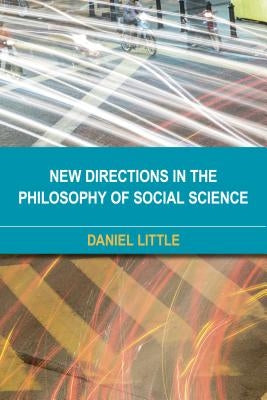 New Directions in the Philosophy of Social Science by Little, Daniel