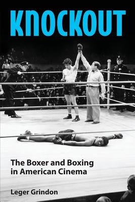 Knockout: The Boxer and Boxing in American Cinema by Grindon, Leger