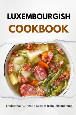 Luxembourgish Cookbook: Traditional Authentic Recipes from Luxembourg by Luxe, Liam