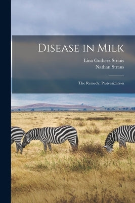 Disease in Milk: The Remedy, Pasteurization by Straus, Nathan