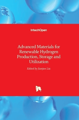 Advanced Materials for Renewable Hydrogen Production, Storage and Utilization by Liu, Jianjun