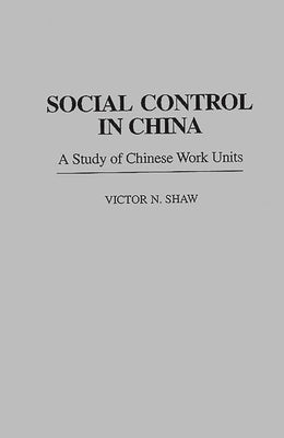 Social Control in China: A Study of Chinese Work Units by Shaw, Victor N.