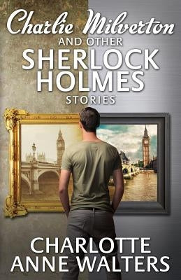 Charlie Milverton and Other Sherlock Holmes Stories by Walters, Charlotte Anne