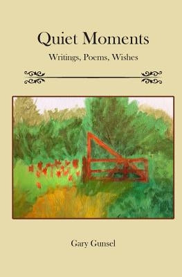 Quiet Moments: Writings, Poems, Wishes by Gunsel, Gary