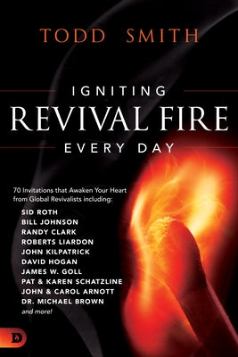 Igniting Revival Fire Everyday: 70 Invitations that Awaken Your Heart from Global Revivalists including Randy Clark, David Hogan, James W. Goll, John by Smith, Todd