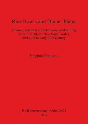 Rice Bowls and Dinner Plates: Ceramic artefacts from Chinese gold mining sites in southeast New South Wales, mid 19th to early 20th century by Esposito, Virginia