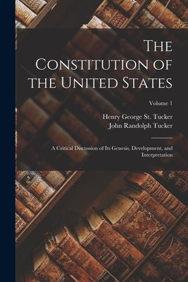 The Constitution of the United States: A Critical Discussion of Its Genesis, Development, and Interpretation; Volume 1 by Tucker, John Randolph