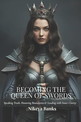 Becoming the Queen of Swords: Speaking Truth, Honoring Boundaries & Leading with Inner Clarity by Banks, Nikeya