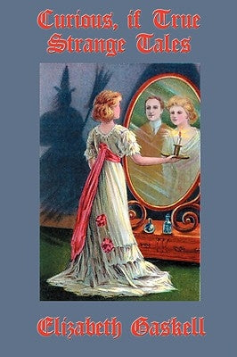 Curious, If True: Strange Tales by Gaskell, Elizabeth Cleghorn