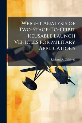Weight Analysis of Two-Stage-To-Orbit Reusable Launch Vehicles for Military Applications by Caldwell, Richard A.
