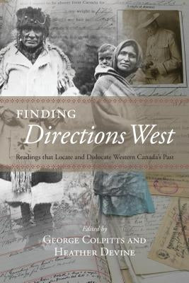 Finding Directions West: Readings That Locate and Dislocate Western Canada's Past by Colpitts, George
