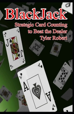 BlackJack: Strategic Card Counting to Beat the Dealer by Robert, Tyler