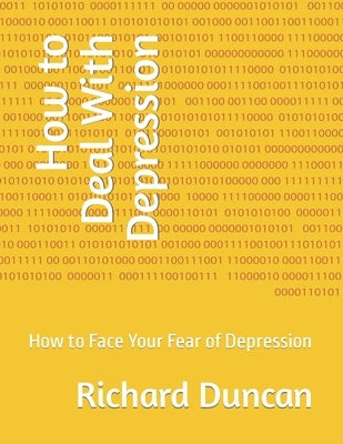 How to Deal With Depression: How to Face Your Fear of Depression by Duncan, Richard