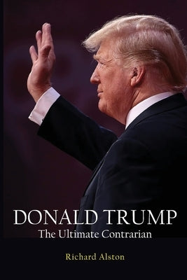DONALD TRUMP The Ultimate Contrarian by Alston, Richard