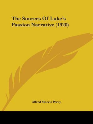 The Sources Of Luke's Passion Narrative (1920) by Perry, Alfred Morris